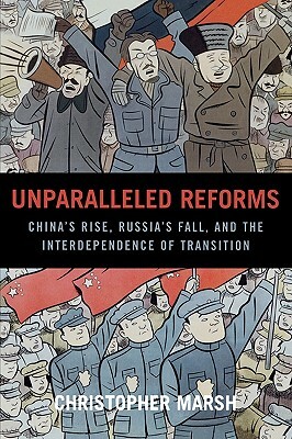 Unparalleled Reforms: China's Rise, Russia's Fall, and the Interdependence of Transition by Christopher Marsh