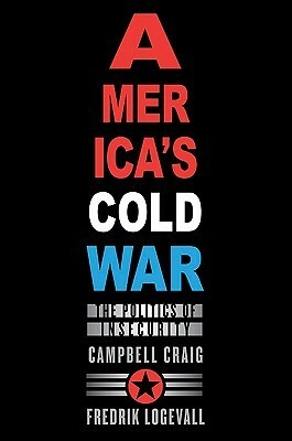 America's Cold War: The Politics of Insecurity by Fredrik Logevall, Campbell Craig
