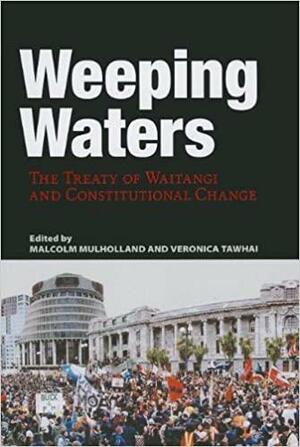 Weeping Waters: The Treaty of Waitangi and Constitutional Change by Malcolm Mulholland