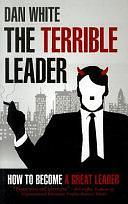 The Terrible Leader: How to Become a Great Leader by Dan White