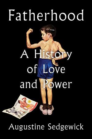 Fatherhood: A History of Love and Power by Augustine Sedgewick