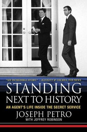 Standing Next to History: An Agent's Life Inside the Secret Service by Jeffrey Robinson, Joseph Petro