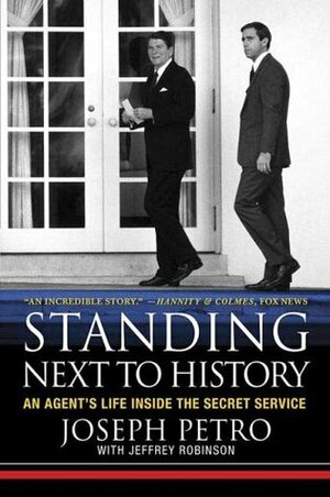 Standing Next to History: An Agent's Life Inside the Secret Service by Joseph Petro, Jeffrey Robinson