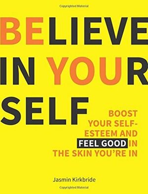 Believe in Yourself: Boost Your Self Esteem and Feel Good In the Skin You're In by Jasmin Kirkbride