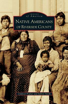 Native Americans of Riverside County by Jeffrey a. Smith, Clifford Trafzer