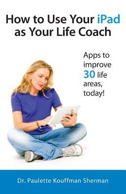 How to Use Your iPad as Your Life Coach by Paulette Kouffman Sherman
