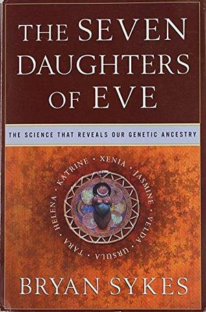 The Seven Daughters of Eve: The Science That Reveals Our Genetic History by Bryan Sykes, Bryan Sykes