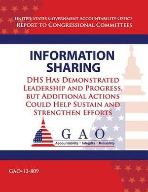 Information Sharing: DHS Has Demonstrated Leadership and Progress, but Additional Actions Could Help Sustain an Strengthen Efforts by Government Accountability Office