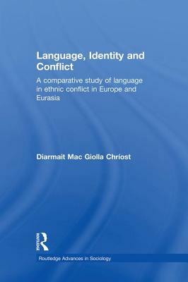 Language, Identity and Conflict: A Comparative Study of Language in Ethnic Conflict in Europe and Eurasia by Diarmait Mac Giolla Chríost