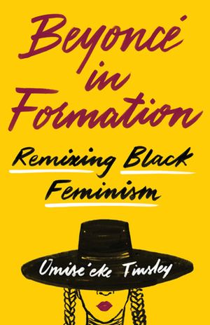 Beyoncé in Formation: Remixing Black Feminism by Omise'eke Natasha Tinsley