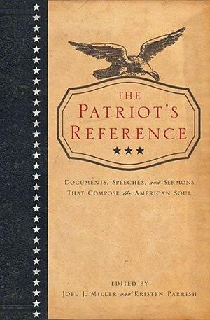 The Patriot's Reference:Documents, Speeches, and Sermons That Compose the American Soul by Joel Miller, Kristen Parrish