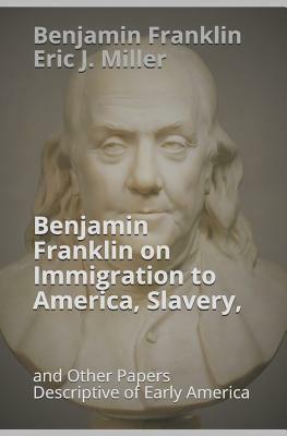 Benjamin Franklin on Immigration to America, Slavery, and Other Papers Descriptive of Early America by Benjamin Franklin