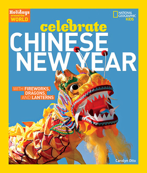 Holidays Around the World: Celebrate Chinese New Year: With Fireworks, Dragons, and Lanterns by Carolyn Otto