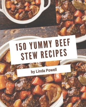 150 Yummy Beef Stew Recipes: Home Cooking Made Easy with Yummy Beef Stew Cookbook! by Linda Powell