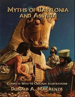 Myths of Babylonia and Assyria: Complete With 45 Original Illustrations by Donald A. MacKenzie