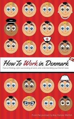 How to Work in Denmark: Tips on Finding a Job, Succeeding at Work, and Understanding your Danish boss by Kay Xander Mellish