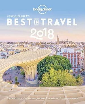 Lonely Planet's Best in Travel 2018: The Best Trends, Destinations, Journeys & Experiences for the Year Ahead by Lonely Planet