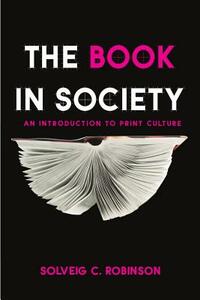 The Book in Society: An Introduction to Print Culture by Solveig C. Robinson