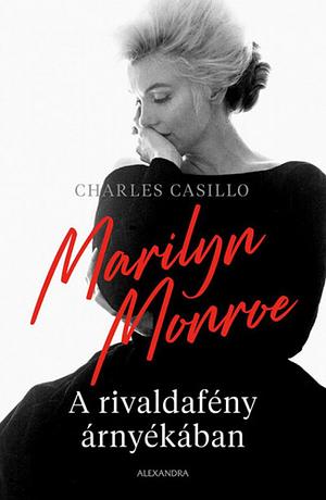 Marilyn Monroe: A rivaldafény árnyékában by Charles Casillo