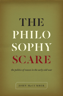 The Philosophy Scare: The Politics of Reason in the Early Cold War by John McCumber