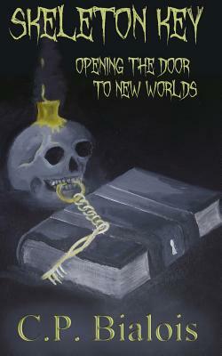 Skeleton Key: Opening the Door to New Worlds by Cp Bialois