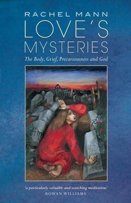 Love's Mysteries: The Body, Grief, Precariousness and God by Rachel Mann