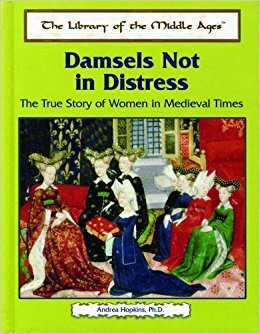 Damsels Not in Distress: The True Story of Women in Medieval Times by Andrea Hopkins