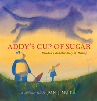 Addy's Cup of Sugar: (based on a Buddhist Story of Healing) by Jon J. Muth