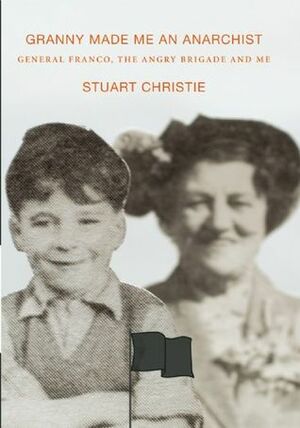 Granny Made Me an Anarchist: General Franco, The Angry Brigade and Me by Stuart Christie