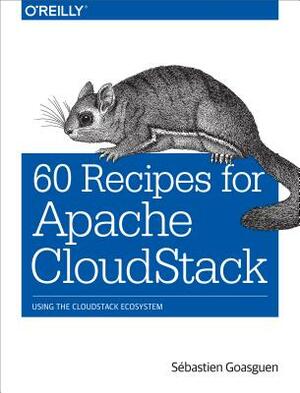 60 Recipes for Apache Cloudstack: Using the Cloudstack Ecosystem by S. Goasguen