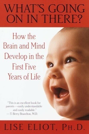 What's Going On in There? How the Brain and Mind Develop in the First Five Years of Life by Lise Eliot