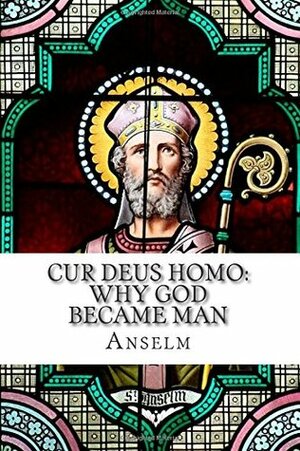 Cur Deus Homo: Why God Became Man by Anselm of Canterbury