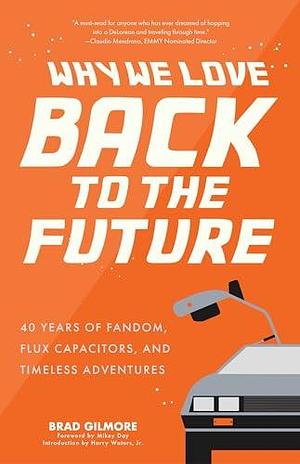 Why We Love Back to the Future: 40 Years of Fandom, Flux Capacitors, and Timeless Adventures by Brad Gilmore, Brad Gilmore