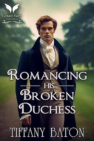 Romancing His Broken Duchess by Tiffany Baton