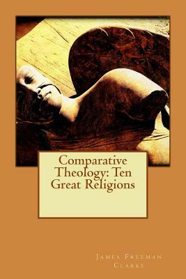 Comparative Theology: Ten Great Religions by James Freeman Clarke
