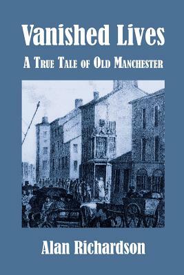 Vanished Lives: A True Tale of Old Manchester by Alan Richardson