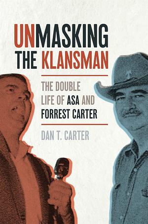 Unmasking the Klansman: The Double Life of Asa and Forrest Carter by Dan T. Carter