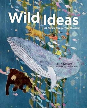 Wild Ideas: Let Nature Inspire Your Thinking by Elin Kelsey