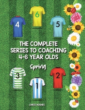The Complete Series to Coaching 4-6 Year Olds: Spring by Chris Hughes
