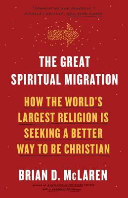 The Great Spiritual Migration: How the World's Largest Religion Is Seeking a Better Way to Be Christian by Brian D. McLaren