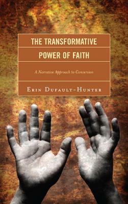 The Transformative Power of Faith: A Narrative Approach to Conversion by Erin Dufault-Hunter