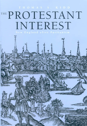 The Protestant Interest: New England After Puritanism by Thomas S. Kidd