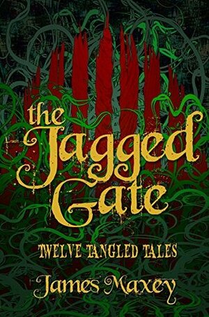 The Jagged Gate: Twelve Tangled Tales by James Maxey