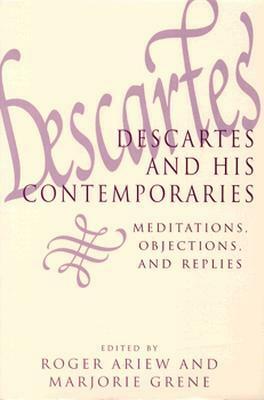 Descartes and His Contemporaries: Meditations, Objections, and Replies by Roger Ariew