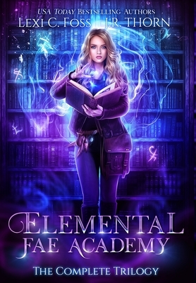 Elemental Fae Academy: The Complete Trilogy by J.R. Thorn, Lexi C. Foss