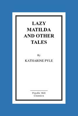 Lazy Matilda and Other Tales by Katharine Pyle