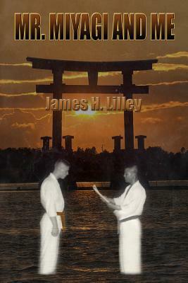 Mr. Miyagi and Me by James H. Lilley