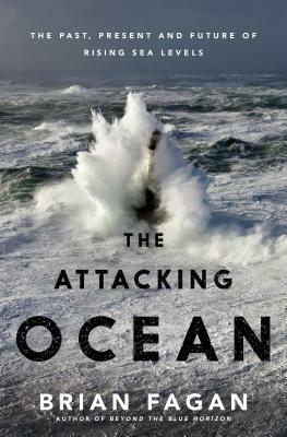 The Attacking Ocean: The Past, Present, and Future of Rising Sea Levels by Brian Fagan