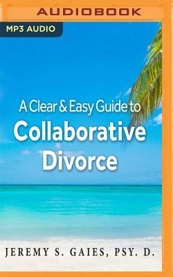 A Clear and Easy Guide to Collaborative Divorce by Jeremy S. Gaies