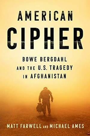 American Cipher: Bowe Bergdahl and the U.S. Tragedy in Afghanistan by Michael Ames, Matt Farwell